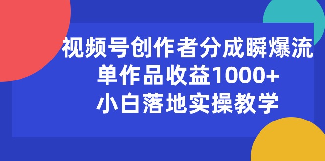 视频号创作者分成瞬爆流，单作品收益1000+，小白落地实操教学网赚教程-副业赚钱-互联网创业-手机赚钱-网赚项目-98副业网-精品课程-知识付费-网赚创业网98副业网