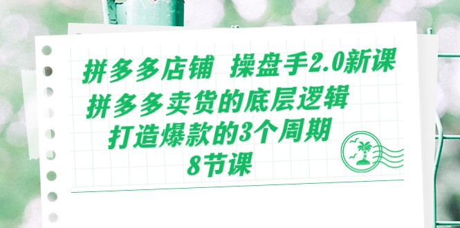 拼多多店铺 操盘手2.0新课，拼多多卖货的底层逻辑，打造爆款的3个周期-8节网赚教程-副业赚钱-互联网创业-手机赚钱-网赚项目-98副业网-精品课程-知识付费-网赚创业网98副业网