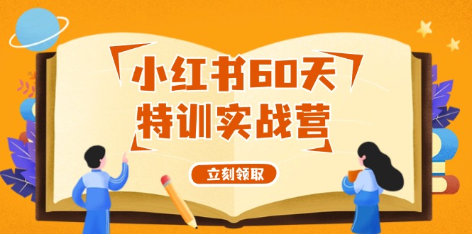 小红书60天特训实战营（系统课）从0打造能赚钱的小红书账号（55节课）网赚教程-副业赚钱-互联网创业-手机赚钱-网赚项目-98副业网-精品课程-知识付费-网赚创业网98副业网