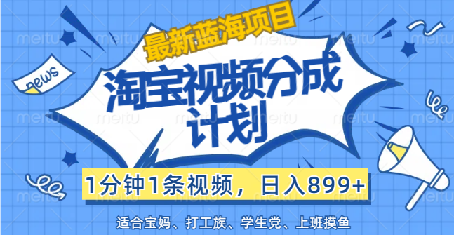 【最新蓝海项目】淘宝视频分成计划，1分钟1条视频，日入899+，有手就行网赚教程-副业赚钱-互联网创业-手机赚钱-网赚项目-98副业网-精品课程-知识付费-网赚创业网98副业网