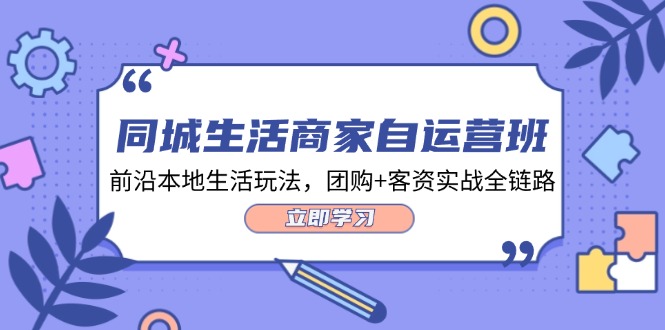 同城生活商家自运营班，前沿本地生活玩法，团购+客资实战全链路-34节课网赚教程-副业赚钱-互联网创业-手机赚钱-网赚项目-98副业网-精品课程-知识付费-网赚创业网98副业网