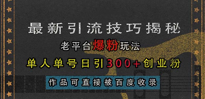 最新引流技巧揭秘，老平台爆粉玩法，单人单号日引300+创业粉，作品可直…网赚教程-副业赚钱-互联网创业-手机赚钱-网赚项目-98副业网-精品课程-知识付费-网赚创业网98副业网