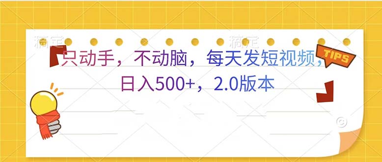 只动手，不动脑，每天发发视频日入500+  2.0版本网赚教程-副业赚钱-互联网创业-手机赚钱-网赚项目-98副业网-精品课程-知识付费-网赚创业网98副业网