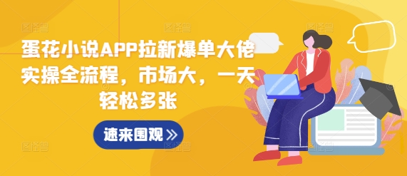 蛋花小说APP拉新爆单大佬实操全流程，市场大，一天轻松多张网赚教程-副业赚钱-互联网创业-手机赚钱-网赚项目-98副业网-精品课程-知识付费-网赚创业网98副业网