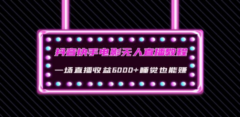 抖音快手电影无人直播教程：一场直播收益6000+睡觉也能赚(教程+软件)【揭秘】网赚项目-副业赚钱-互联网创业-资源整合四水哥网创网赚