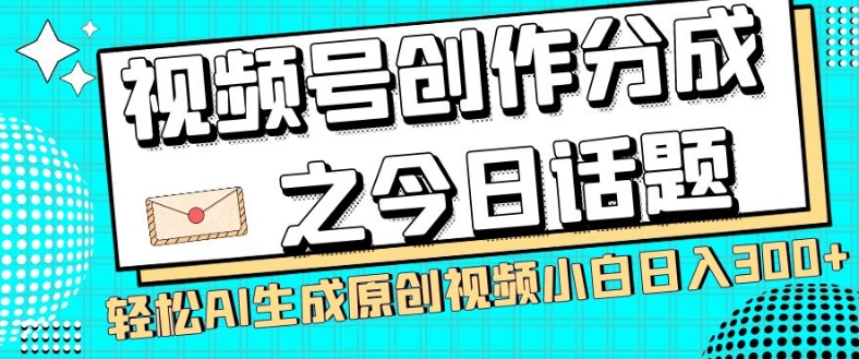 视频号创作分成之今日话题，两种方法，轻松AI生成原创视频，小白日入300+-梦落网