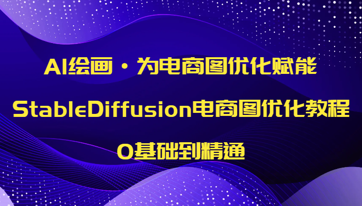 AI绘画·为电商图优化赋能，StableDiffusion电商图优化教程，0基础到精通-云梦泽轻创