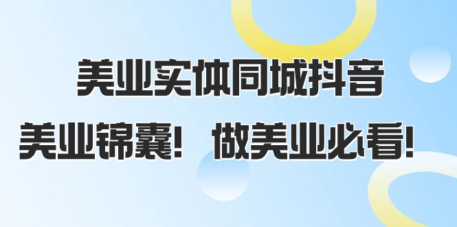 美业实体同城抖音，美业锦囊！做美业必看（58节课）网赚项目-副业赚钱-互联网创业-资源整合歪妹网赚