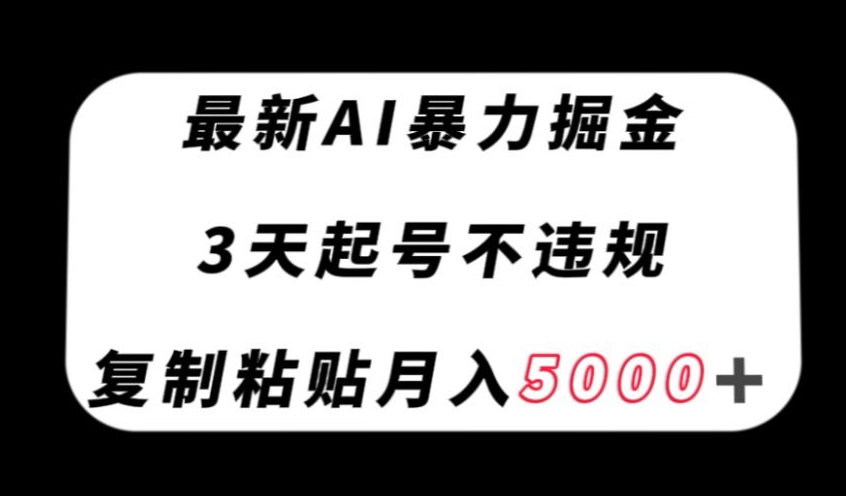 最新AI暴力掘金，3天必起号不违规，复制粘贴月入5000＋【揭秘】网赚项目-副业赚钱-互联网创业-资源整合四水哥网创网赚