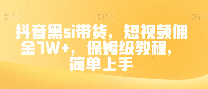 抖音黑si带货，短视频佣金7W+，保姆级教程，简单上手【揭秘】-梦落网