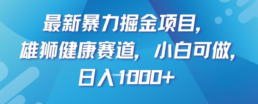 最新暴力掘金项目，雄狮健康赛道，小白可做，日入1000+【揭秘】网赚项目-副业赚钱-互联网创业-资源整合轻创联盟