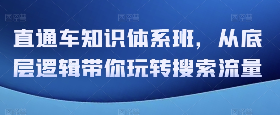 直通车知识体系班，从底层逻辑带你玩转搜索流量-梦落网