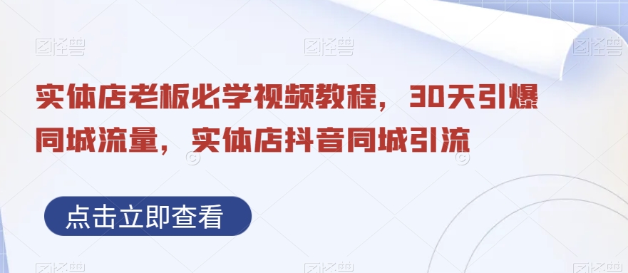 实体店老板必学视频教程，30天引爆同城流量，实体店抖音同城引流网赚项目-副业赚钱-互联网创业-资源整合四水哥网创网赚