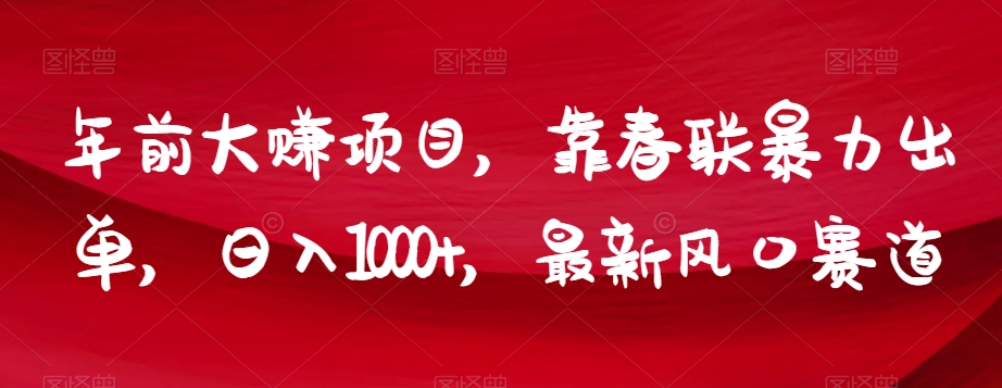 年前大赚项目，靠春联暴力出单，日入1000+，最新风口赛道【揭秘】网赚项目-副业赚钱-互联网创业-资源整合歪妹网赚