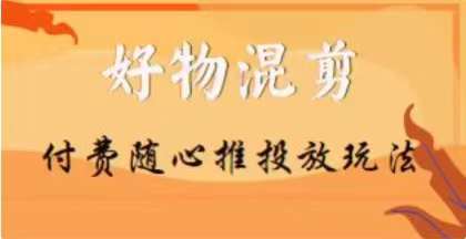 【万三】好物混剪付费随心推投放玩法，随心投放小课抖音教程-梦落网