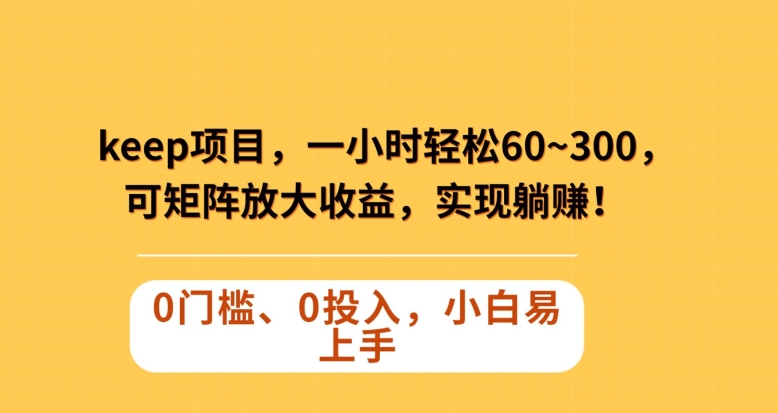 Keep蓝海项目，一小时轻松60~300＋，可矩阵放大收益，可实现躺赚【揭秘】网赚项目-副业赚钱-互联网创业-资源整合歪妹网赚