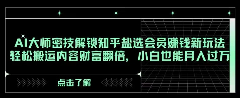 AI大师密技解锁知乎盐选会员赚钱新玩法，轻松搬运内容财富翻倍，小白也能月入过万【揭秘】网赚项目-副业赚钱-互联网创业-资源整合歪妹网赚