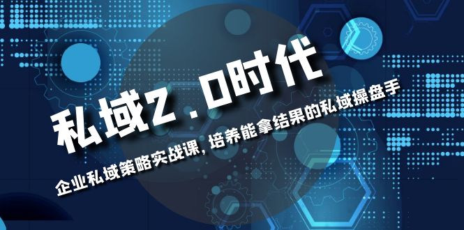 私域-2.0时代：企业私域策略实战课，培养能拿结果的私域操盘手网赚项目-副业赚钱-互联网创业-资源整合老八网赚