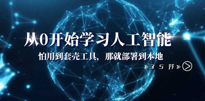 从0开始学习人工智能：怕用到套壳工具，那就部署到本地（35节课）网赚项目-副业赚钱-互联网创业-资源整合轻创联盟