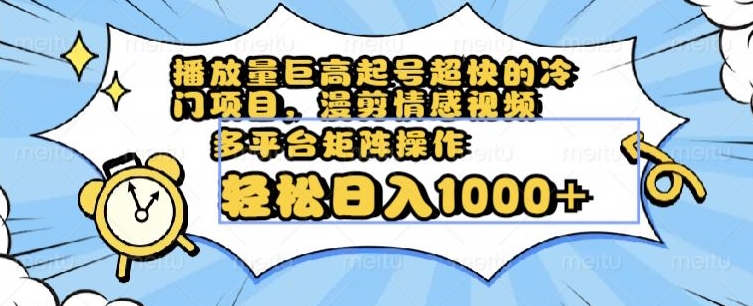 播放量巨高起号超快的冷门项目，漫剪情感视频，可多平台矩阵操作，轻松日入1000+【揭秘】-梦落网