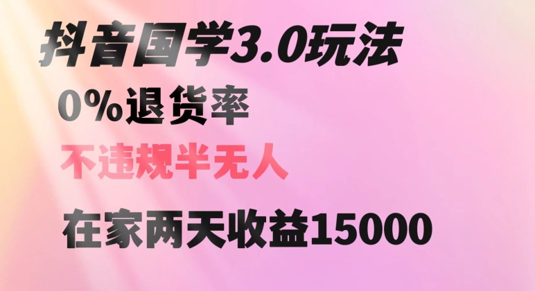 抖音国学玩法，两天收益1万5没有退货一个人在家轻松操作【揭秘】网赚项目-副业赚钱-互联网创业-资源整合歪妹网赚