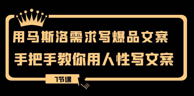 用马斯洛·需求写爆品文案，手把手教你用人性写文案（7节课）网赚项目-副业赚钱-互联网创业-资源整合老八网赚