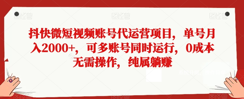 抖快微短视频账号代运营项目，单号月入2000+，可多账号同时运行，0成本无需操作，纯属躺赚【揭秘】-梦落网