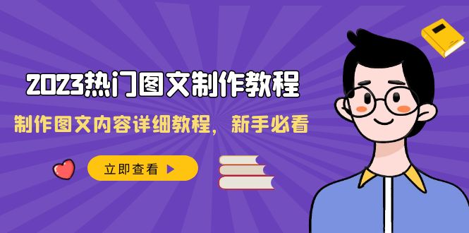 2023热门图文-制作教程，制作图文内容详细教程，新手必看（30节课）网赚项目-副业赚钱-互联网创业-资源整合四水哥网创网赚