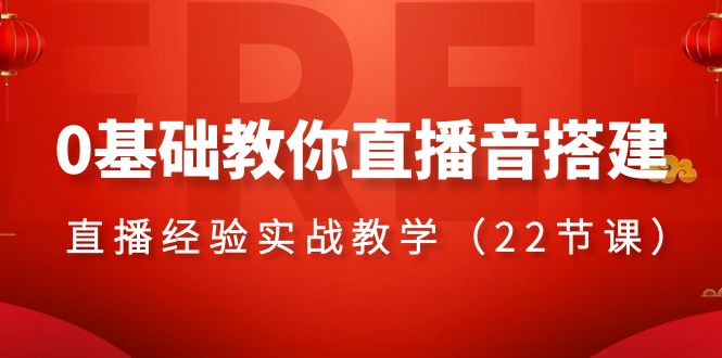 0基础教你直播音搭建系列课程，​直播经验实战教学（22节课）网赚项目-副业赚钱-互联网创业-资源整合四水哥网创网赚