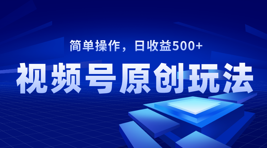 视频号原创视频玩法，日收益500+-北漠网络