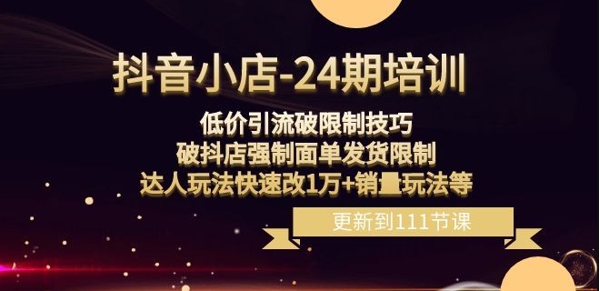 抖音小店-24期：低价引流破限制技巧，破抖店强制面单发货限制，达人玩法快速改1万+销量玩法等-梦落网