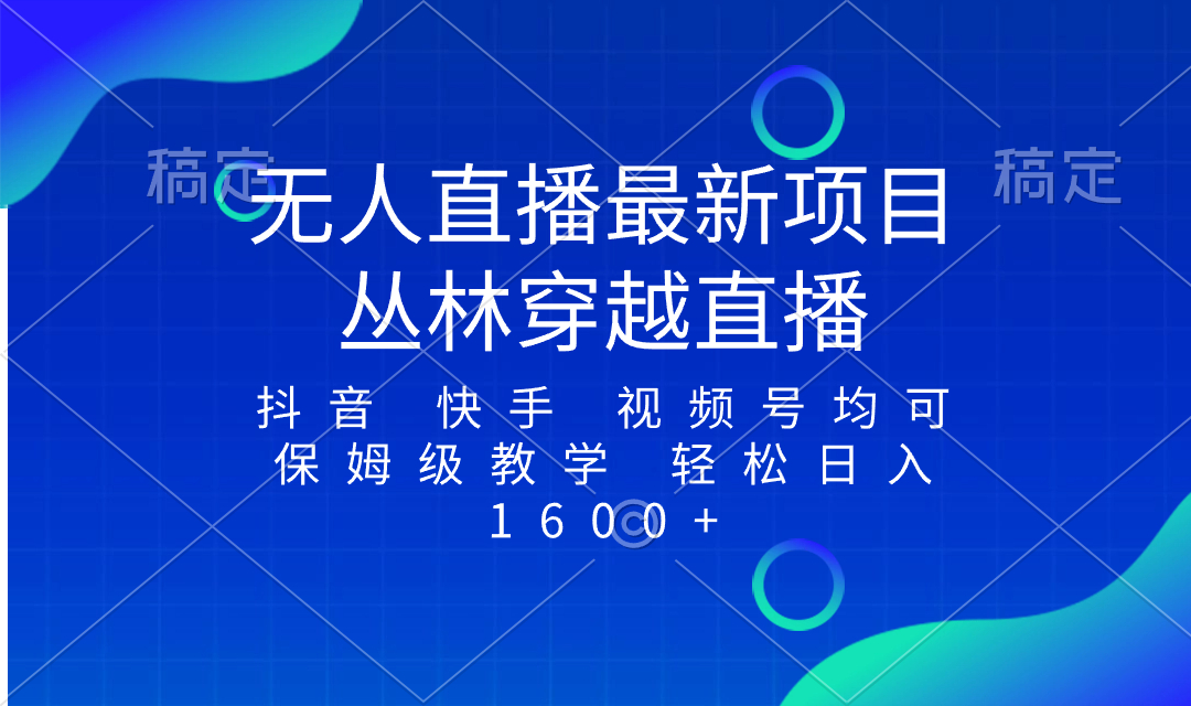 最新最火无人直播项目，丛林穿越，所有平台都可播 保姆级教学小白轻松1600+网赚项目-副业赚钱-互联网创业-资源整合歪妹网赚