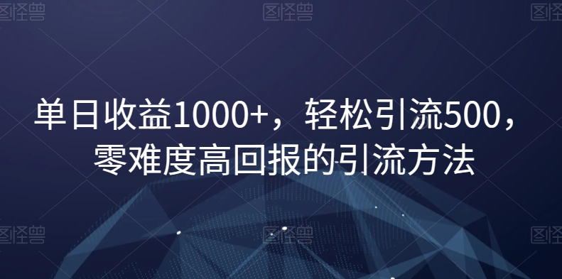 单日收益1000+，轻松引流500，零难度高回报的引流方法【揭秘】网赚项目-副业赚钱-互联网创业-资源整合歪妹网赚