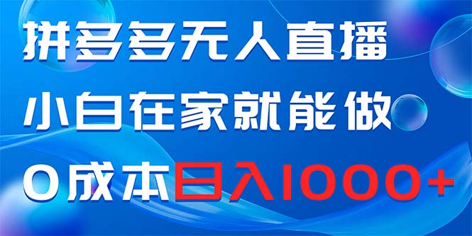 拼多多无人直播，小白在家就能做，0成本日入1000+网赚项目-副业赚钱-互联网创业-资源整合四水哥网创网赚