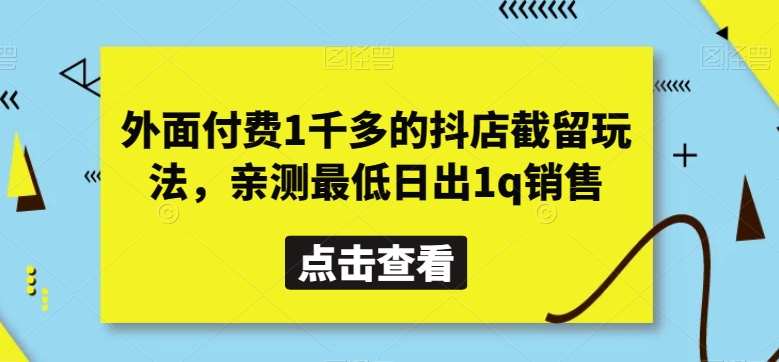 外面付费1千多的抖店截留玩法，亲测最低日出1q销售【揭秘】-梦落网