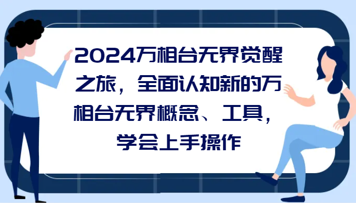 2024万相台无界觉醒之旅，全面认知新的万相台无界概念、工具，学会上手操作-梦落网