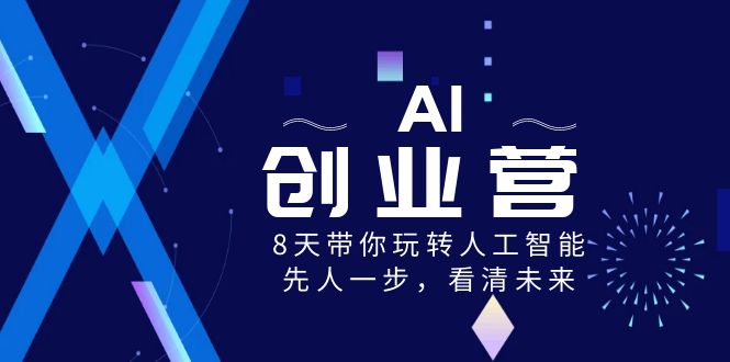 AI-创业营，8天带你玩转人工智能，先人一步，看清未来！网赚项目-副业赚钱-互联网创业-资源整合轻创联盟