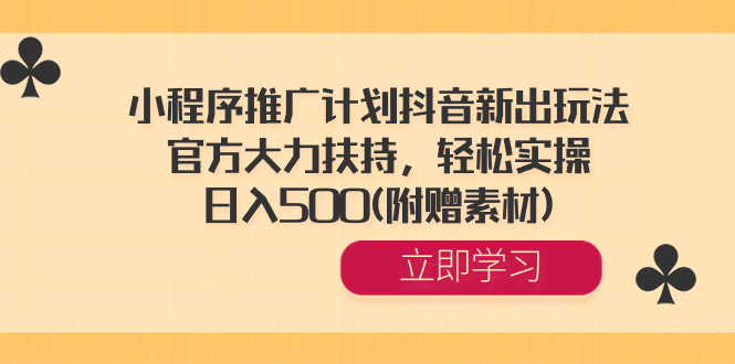 小程序推广计划抖音新出玩法，官方大力扶持，轻松实操，日入500(附赠素材)-北漠网络