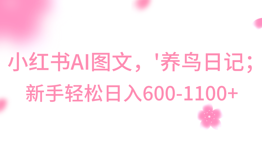 小红书AI图文号‘养鸟日记’，小白轻松日入600+网赚项目-副业赚钱-互联网创业-资源整合歪妹网赚