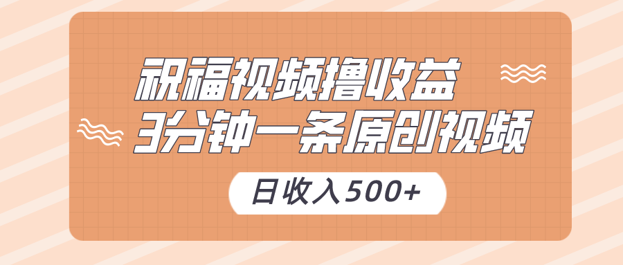 祝福视频撸收益，3分钟一条原创视频，日收入500+（附送素材）-北漠网络