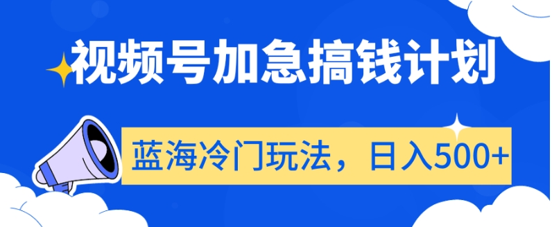 视频号加急搞钱计划，蓝海冷门玩法，日入500+【揭秘】-梦落网