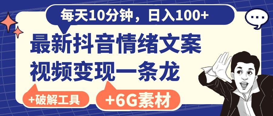 每天10分钟，日入100+，最新抖音情绪文案视频变现一条龙（附6G素材及软件）网赚项目-副业赚钱-互联网创业-资源整合四水哥网创网赚