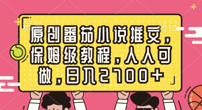 原创番茄小说推文，保姆级教程，人人可做，日入2700+-北漠网络