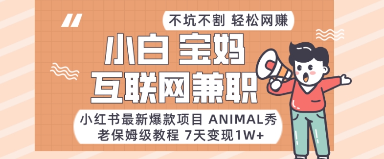 小红书最新爆款项目Animal秀，老保姆级教程，7天变现1w+-北漠网络