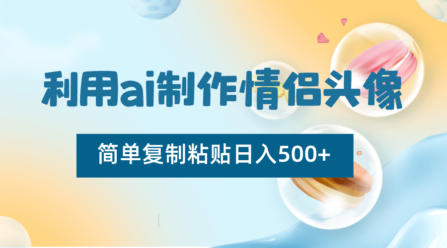 利用ai制作情侣头像，简单复制粘贴日入500+，零成本适合新手制作网赚项目-副业赚钱-互联网创业-资源整合歪妹网赚