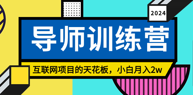 《导师训练营》互联网项目的天花板，小白月入2w网赚项目-副业赚钱-互联网创业-资源整合四水哥网创网赚