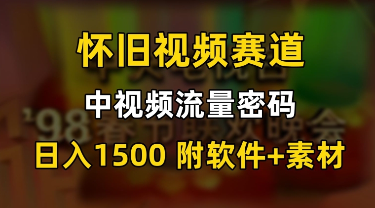 中视频流量密码，怀旧视频赛道，日1500，保姆式教学网赚项目-副业赚钱-互联网创业-资源整合歪妹网赚