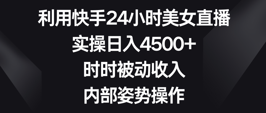 利用快手24小时美女直播，实操日入4500+，时时被动收入，内部姿势操作网赚项目-副业赚钱-互联网创业-资源整合轻创联盟