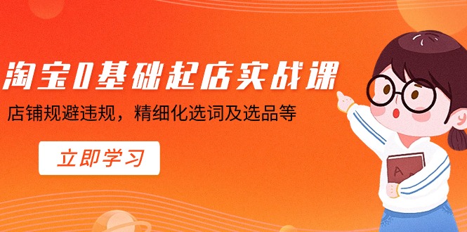 淘宝0基础起店实操课，店铺规避违规，精细化选词及选品等网赚项目-副业赚钱-互联网创业-资源整合四水哥网创网赚