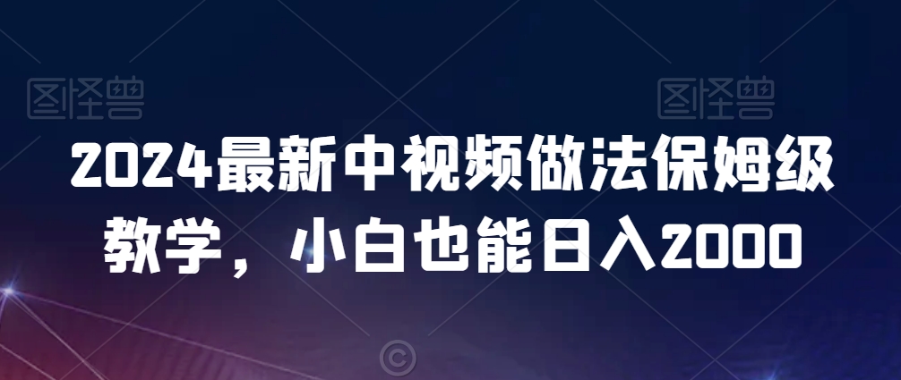 2024最新中视频做法保姆级教学，小白也能日入2000资源整合BMpAI